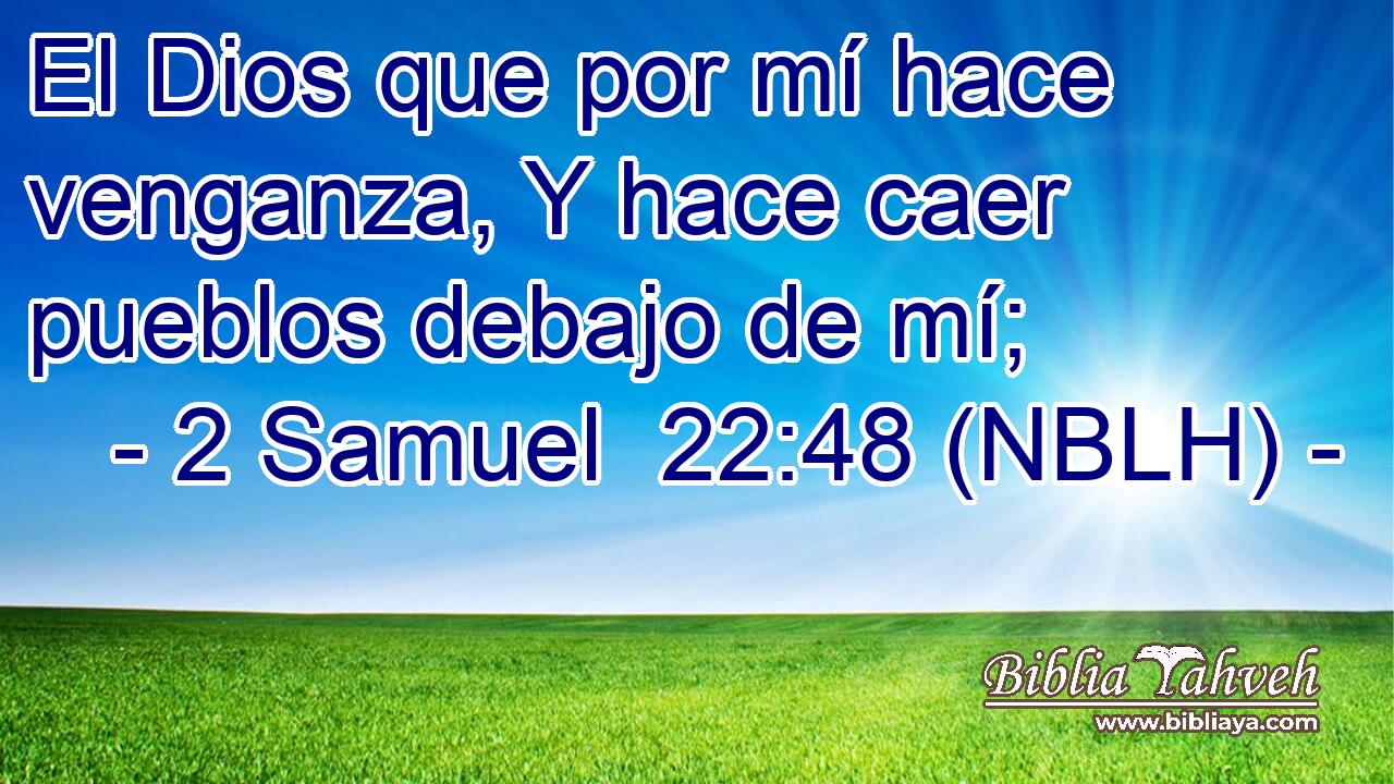  El Dios que por mí hace venganza, Y hace caer pueblos debajo de mí; 
