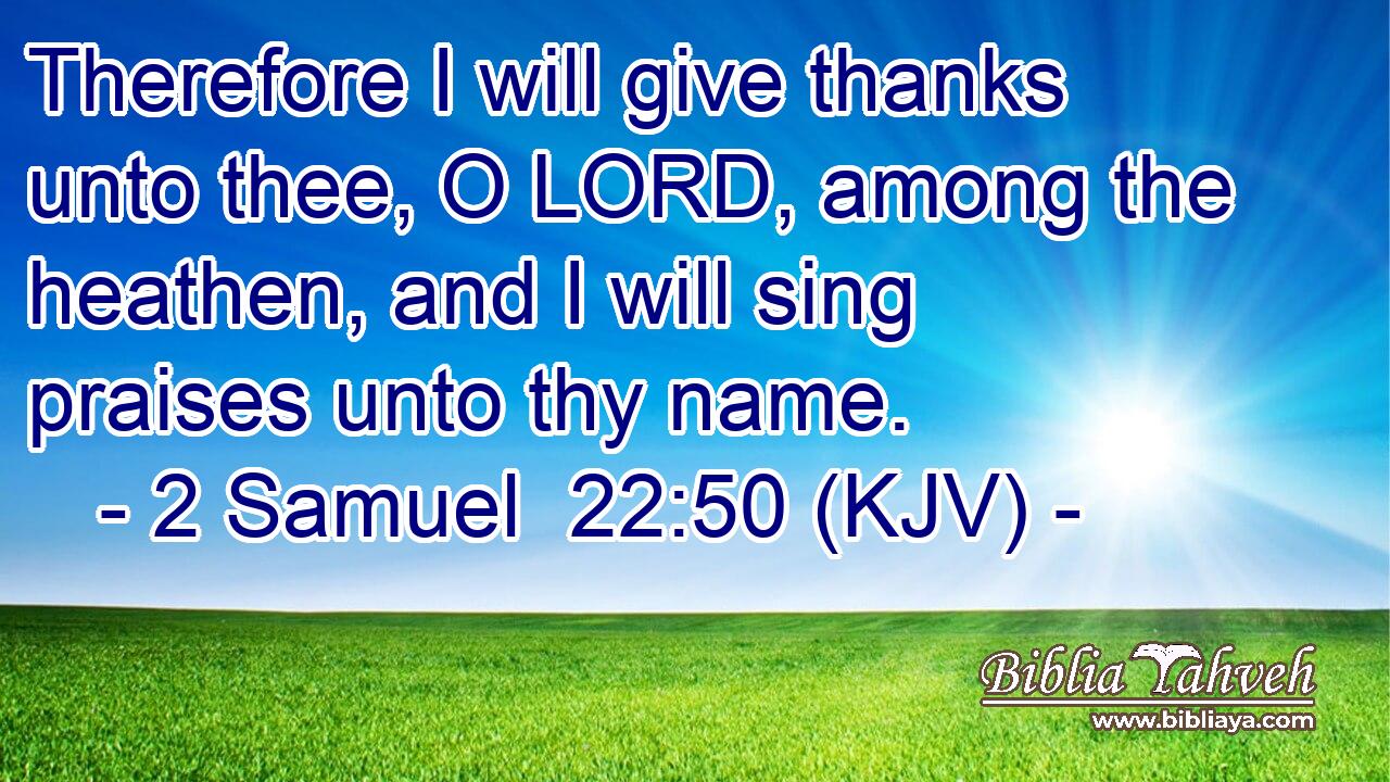 Therefore I will give thanks unto thee, O LORD, among the heathen, and I will sing praises unto thy name.