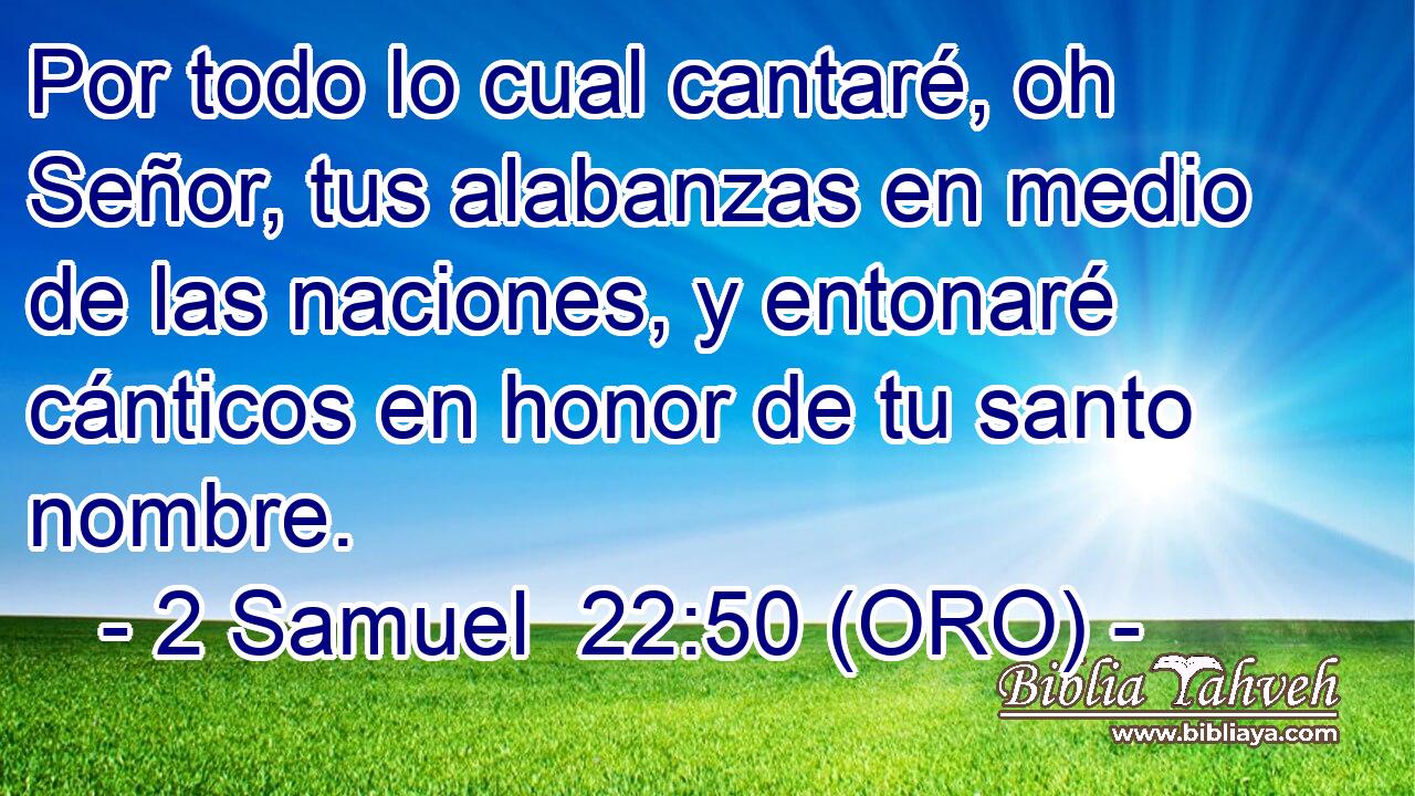  Por todo lo cual cantaré, oh Señor, tus alabanzas en medio de las naciones, y entonaré cánticos en honor de tu santo nombre. 