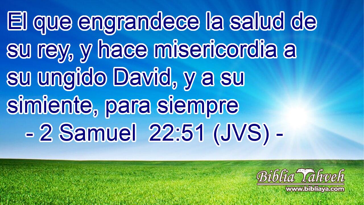 El que engrandece la salud de su rey, y hace misericordia a su ungido David, y a su simiente, para siempre