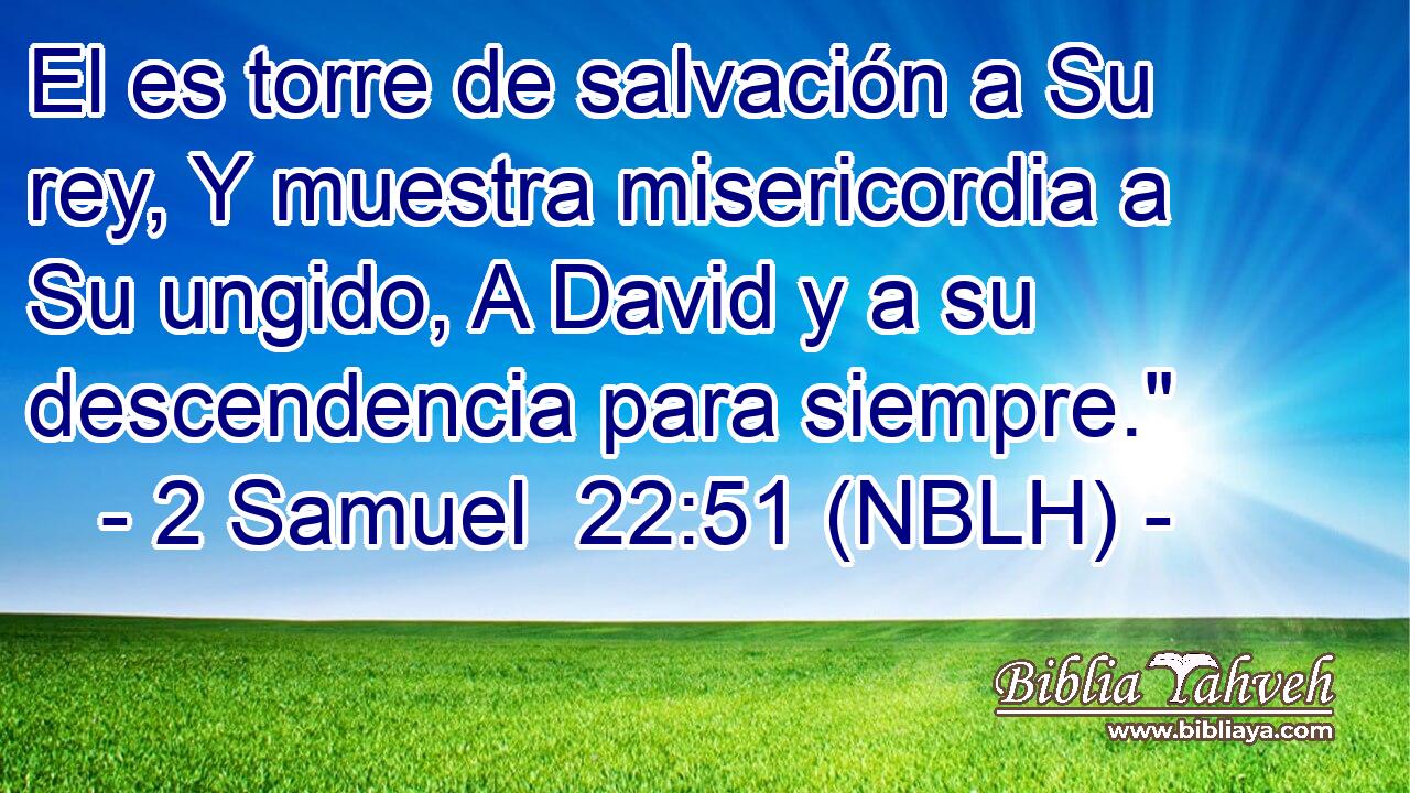  El es torre de salvación a Su rey, Y muestra misericordia a Su ungido, A David y a su descendencia para siempre.