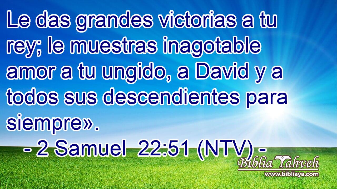 Le das grandes victorias a tu rey; le muestras inagotable amor a tu ungido, a David y a todos sus descendientes para siempre».