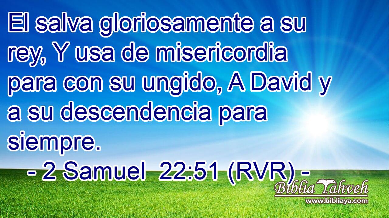 El salva gloriosamente a su rey, Y usa de misericordia para con su ungido, A David y a su descendencia para siempre.