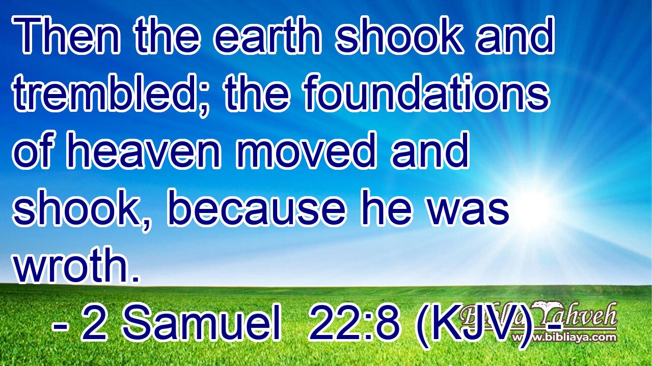 Then the earth shook and trembled; the foundations of heaven moved and shook, because he was wroth.