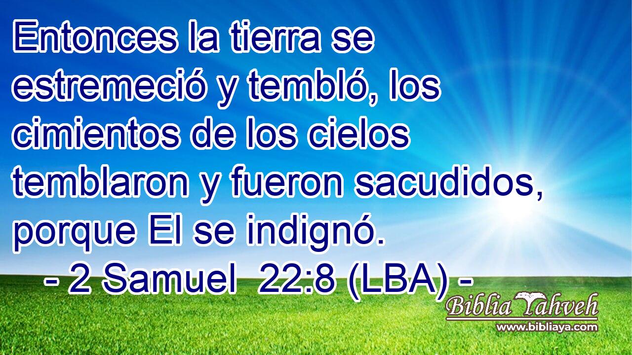Entonces la tierra se estremeció y tembló, los cimientos de los cielos temblaron y fueron sacudidos, porque El se indignó.