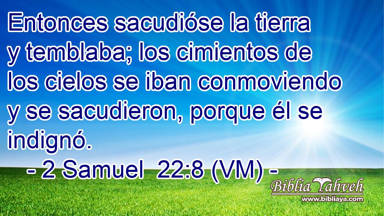  Entonces sacudióse la tierra y temblaba; los cimientos de los cielos se iban conmoviendo y se sacudieron, porque él se indignó. 