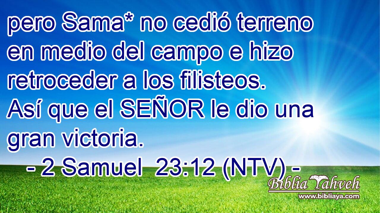 pero Sama* no cedió terreno en medio del campo e hizo retroceder a los filisteos. Así que el SEÑOR le dio una gran victoria.