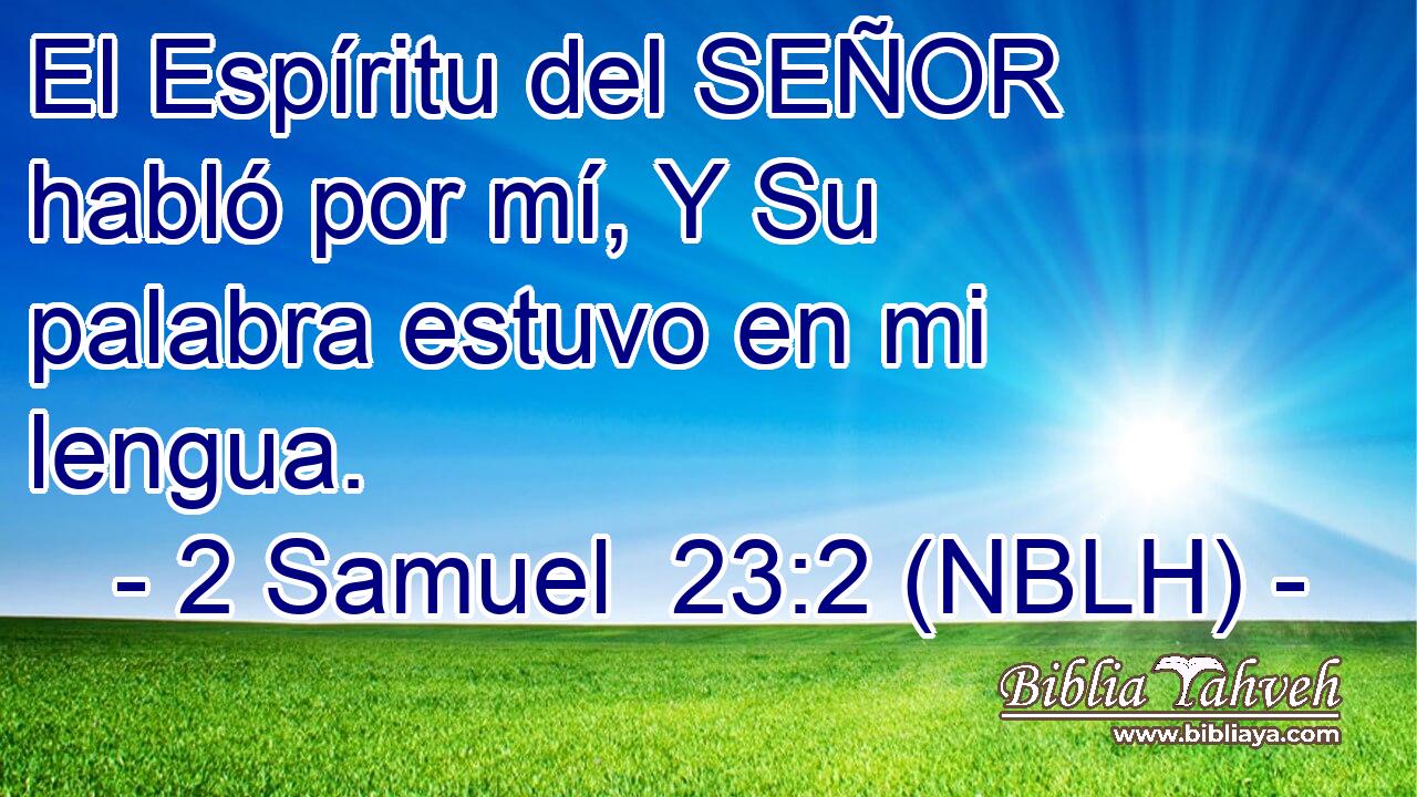  El Espíritu del SEÑOR habló por mí, Y Su palabra estuvo en mi lengua. 