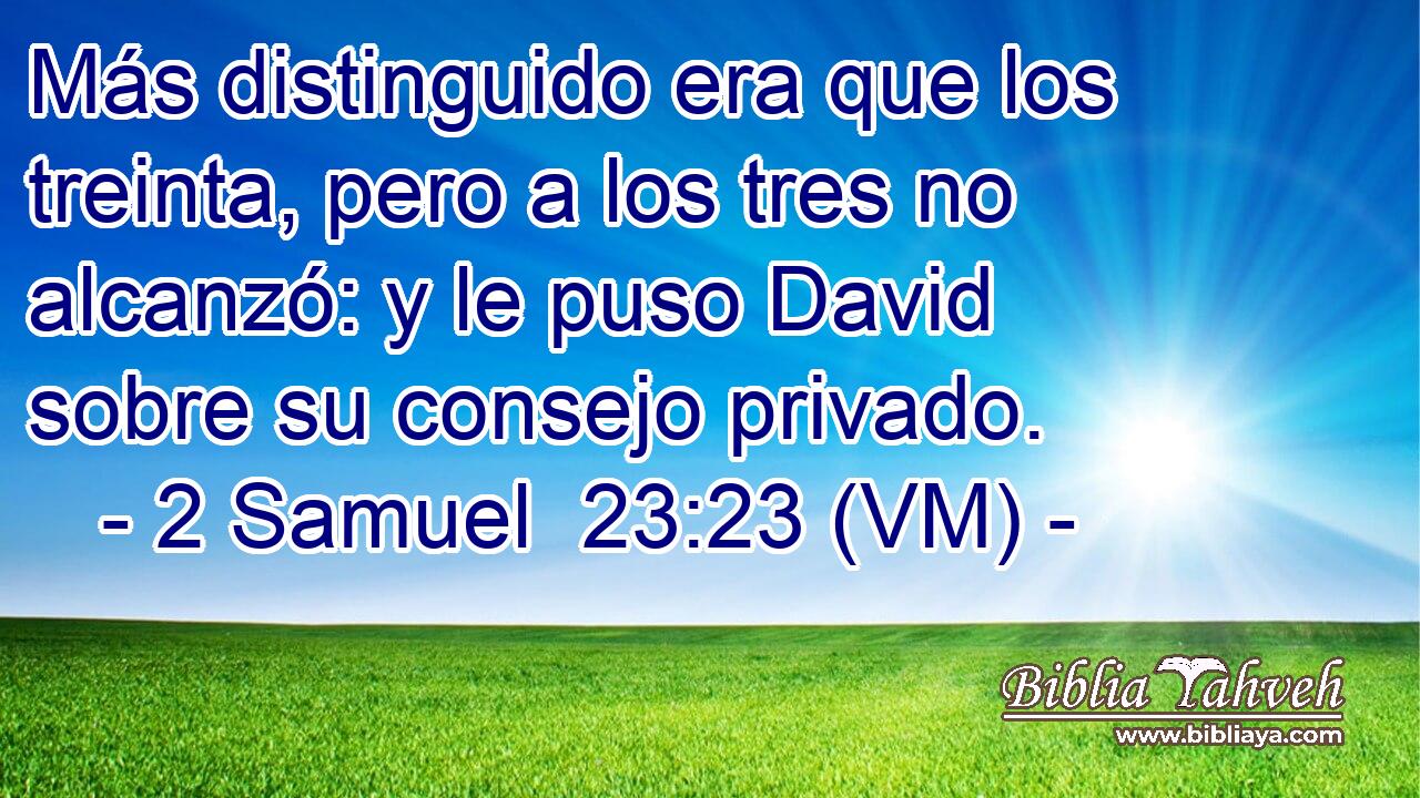  Más distinguido era que los treinta, pero a los tres no alcanzó: y le puso David sobre su consejo privado. 