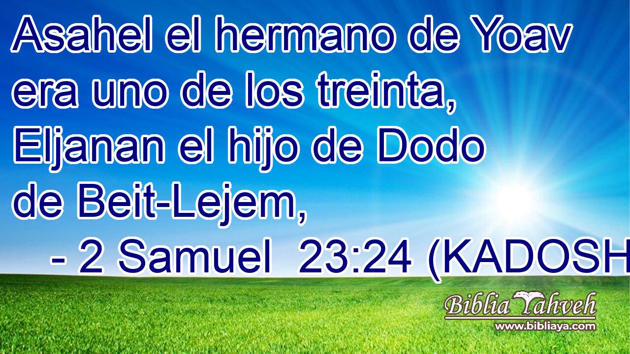  Asahel el hermano de Yoav era uno de los treinta, Eljanan el hijo de Dodo de Beit-Lejem, 