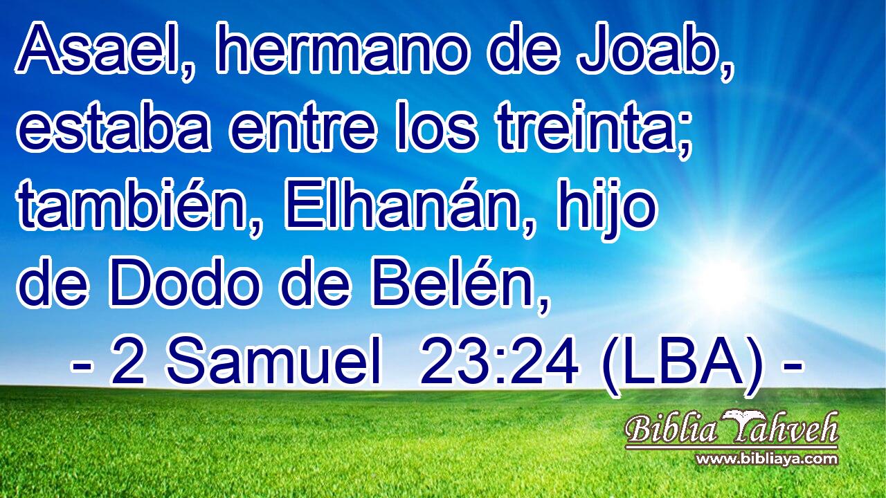Asael, hermano de Joab, estaba entre los treinta; también, Elhanán, hijo de Dodo de Belén,