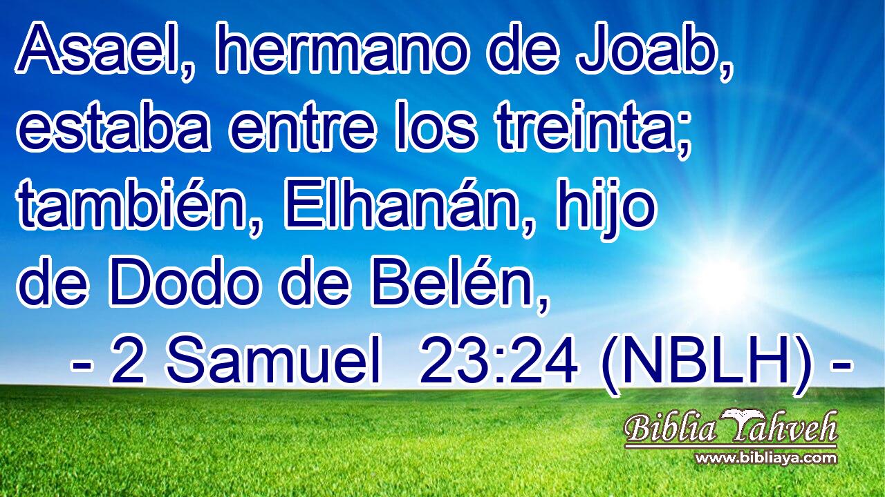  Asael, hermano de Joab, estaba entre los treinta; también, Elhanán, hijo de Dodo de Belén, 