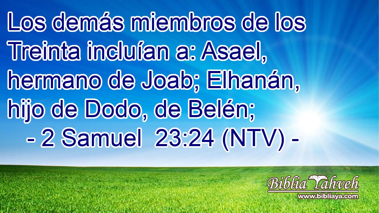 Los demás miembros de los Treinta incluían a: Asael, hermano de Joab; Elhanán, hijo de Dodo, de Belén;