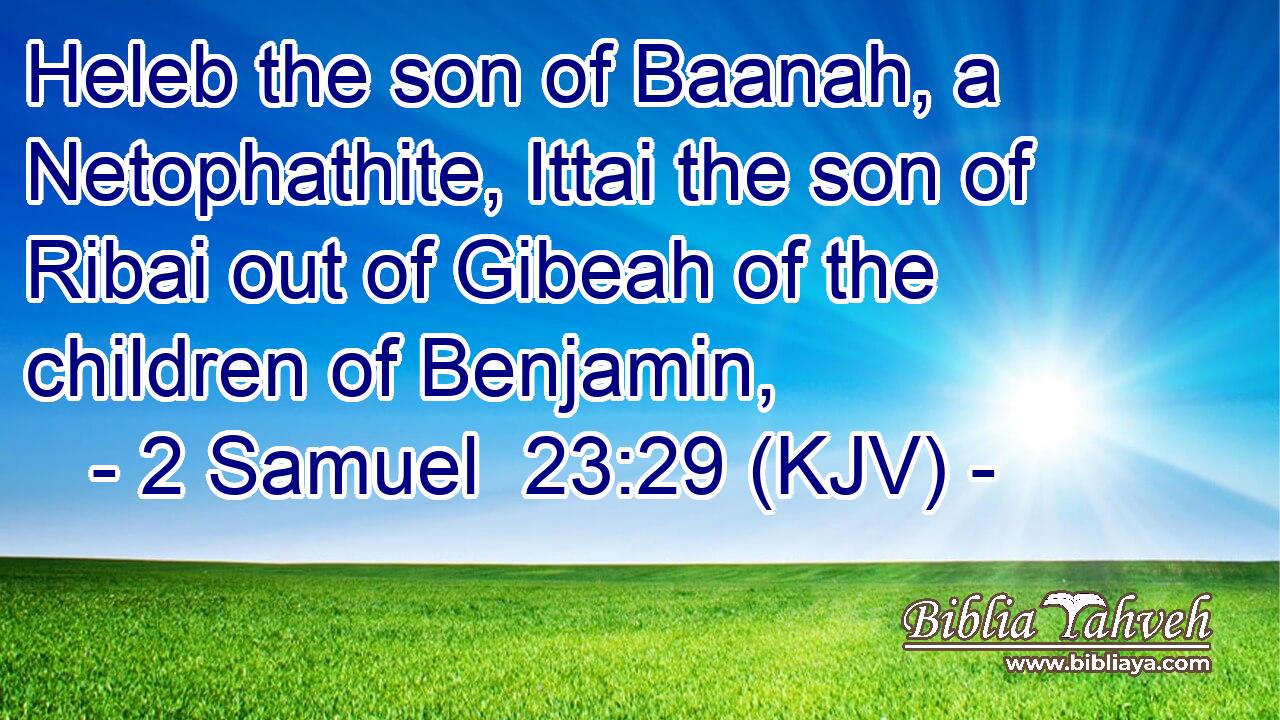 Heleb the son of Baanah, a Netophathite, Ittai the son of Ribai out of Gibeah of the children of Benjamin,