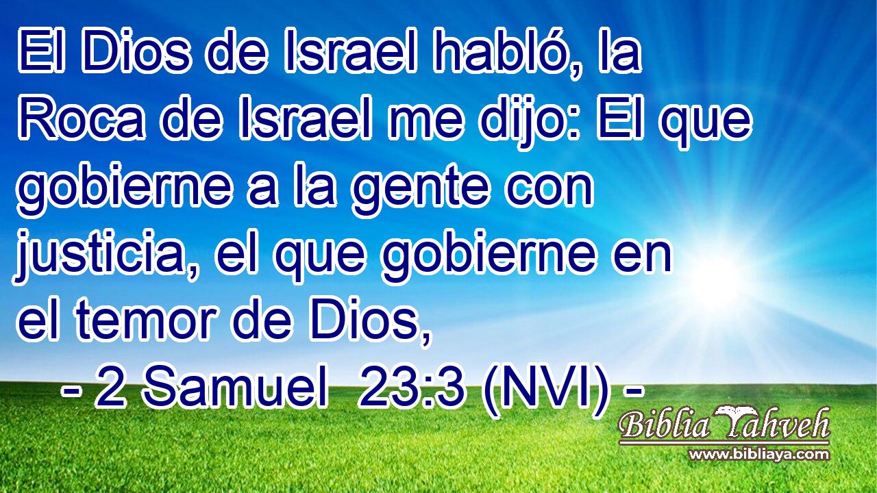  El Dios de Israel habló, la Roca de Israel me dijo: El que gobierne a la gente con justicia, el que gobierne en el temor de Dios, 