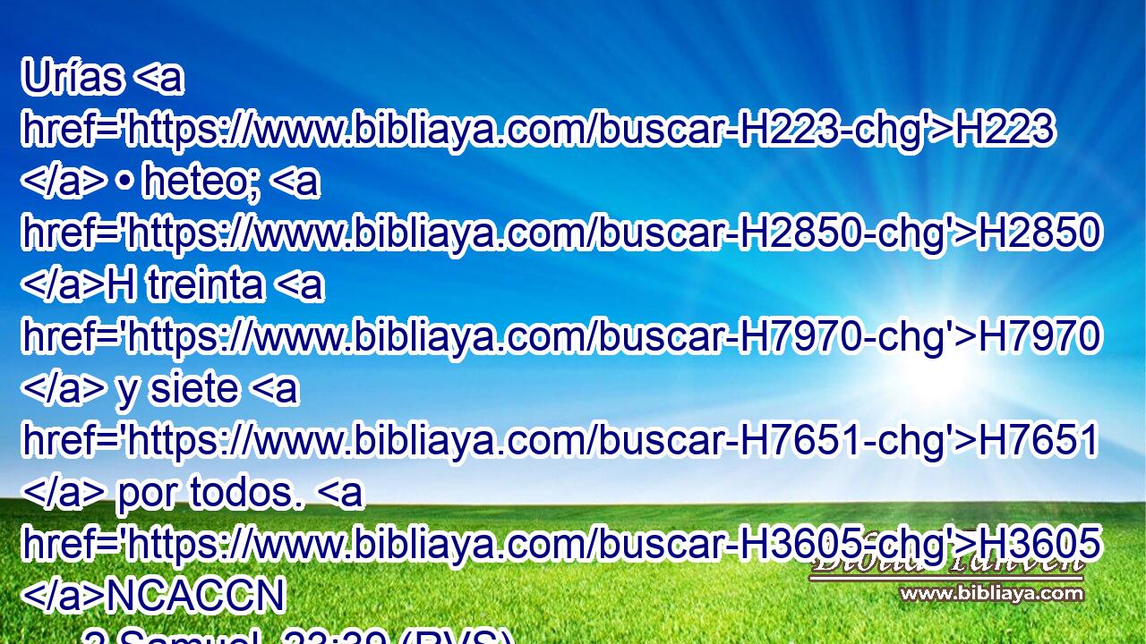 Urías H223  • heteo; H2850 H treinta H7970  y siete H7651  por todos. H3605 NCACCN 