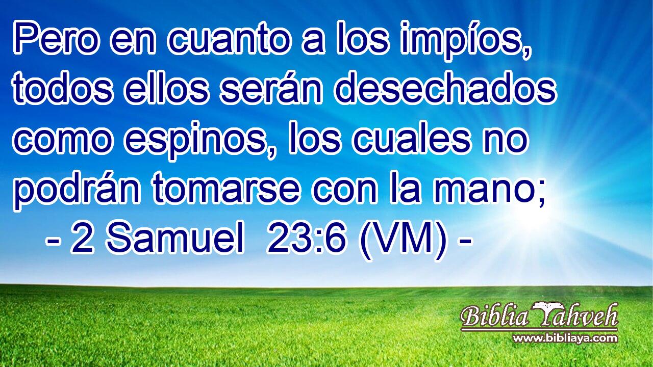  Pero en cuanto a los impíos, todos ellos serán desechados como espinos, los cuales no podrán tomarse con la mano; 