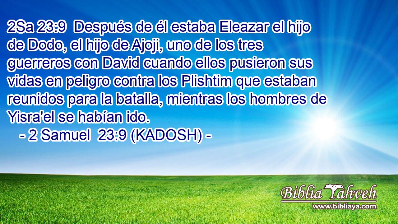  Después de él estaba Eleazar el hijo de Dodo, el hijo de Ajoji, uno de los tres guerreros con David cuando ellos pusieron sus vidas en peligro contra los Plishtim que estaban reunidos para la batalla, mientras los hombres de Yisra'el se habían ido. 