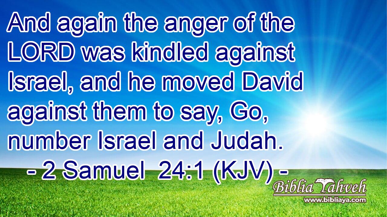 And again the anger of the LORD was kindled against Israel, and he moved David against them to say, Go, number Israel and Judah.
