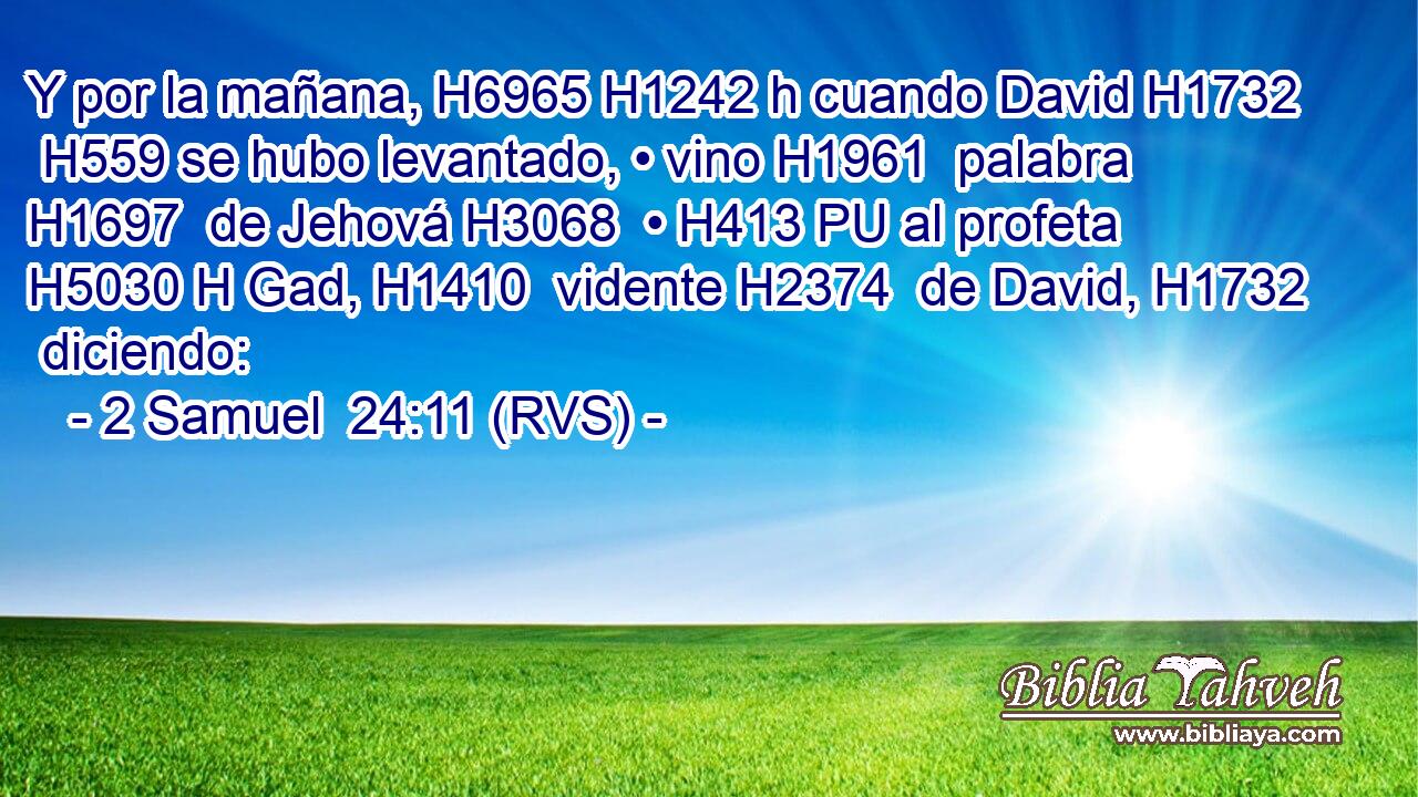 Y por la mañana, H6965 H1242 h cuando David H1732  H559 se hubo levantado, • vino H1961  palabra H1697  de Jehová H3068  • H413 PU al profeta H5030 H Gad, H1410  vidente H2374  de David, H1732  diciendo: 