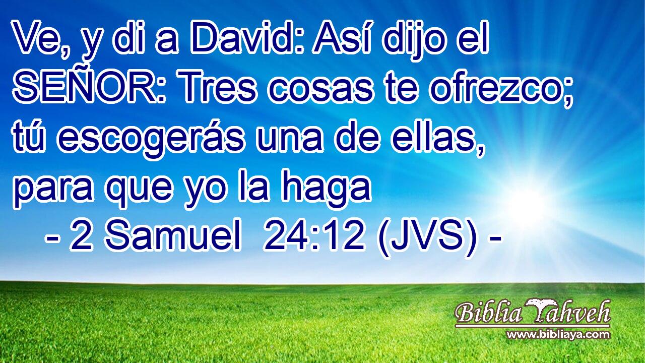 Ve, y di a David: Así dijo el SEÑOR: Tres cosas te ofrezco; tú escogerás una de ellas, para que yo la haga