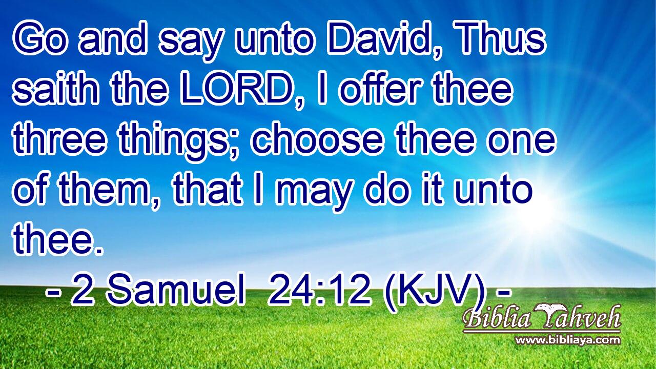 Go and say unto David, Thus saith the LORD, I offer thee three things; choose thee one of them, that I may do it unto thee.