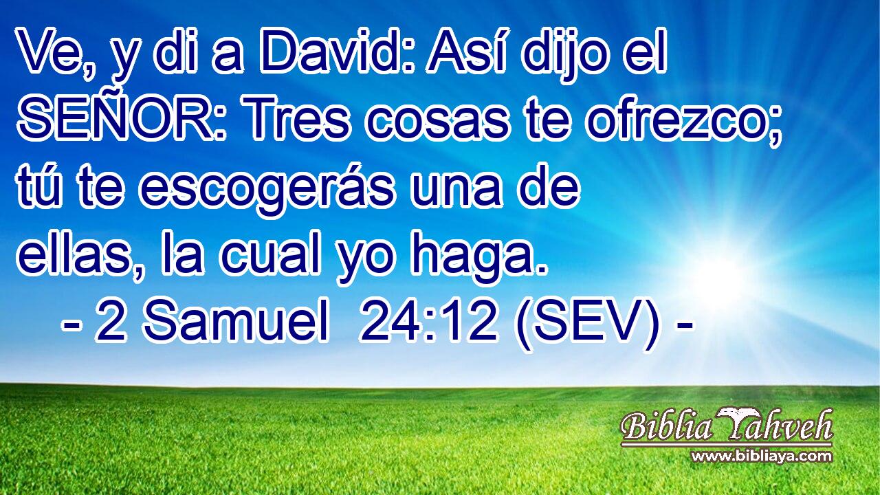 Ve, y di a David: Así dijo el SEÑOR: Tres cosas te ofrezco; tú te escogerás una de ellas, la cual yo haga.