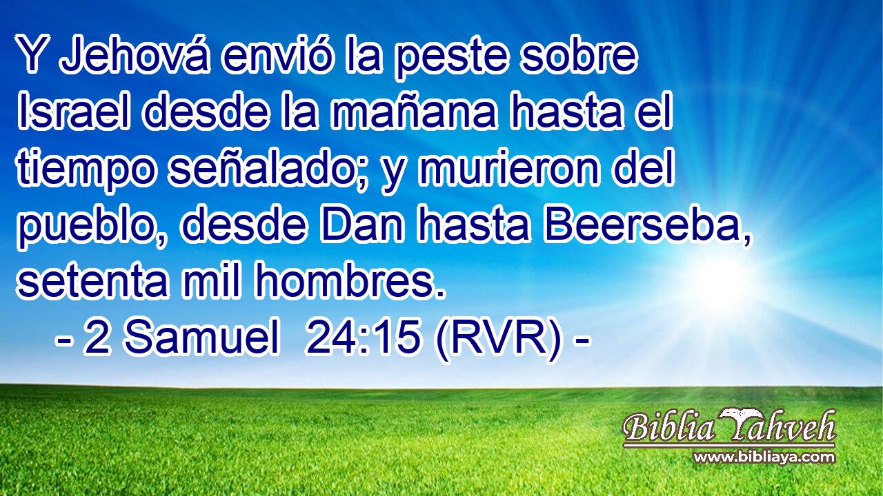 Y Jehová envió la peste sobre Israel desde la mañana hasta el tiempo señalado; y murieron del pueblo, desde Dan hasta Beerseba, setenta mil hombres.