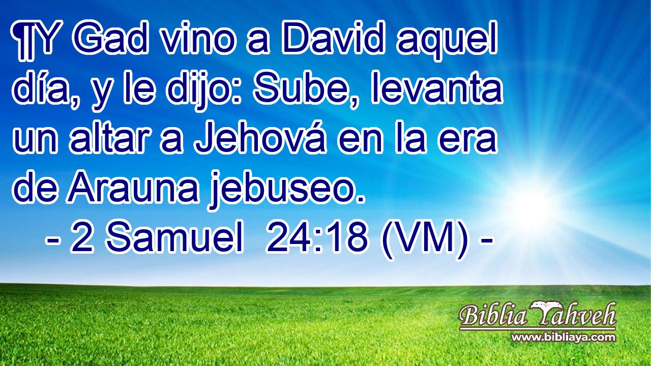  ¶Y Gad vino a David aquel día, y le dijo: Sube, levanta un altar a Jehová en la era de Arauna jebuseo. 