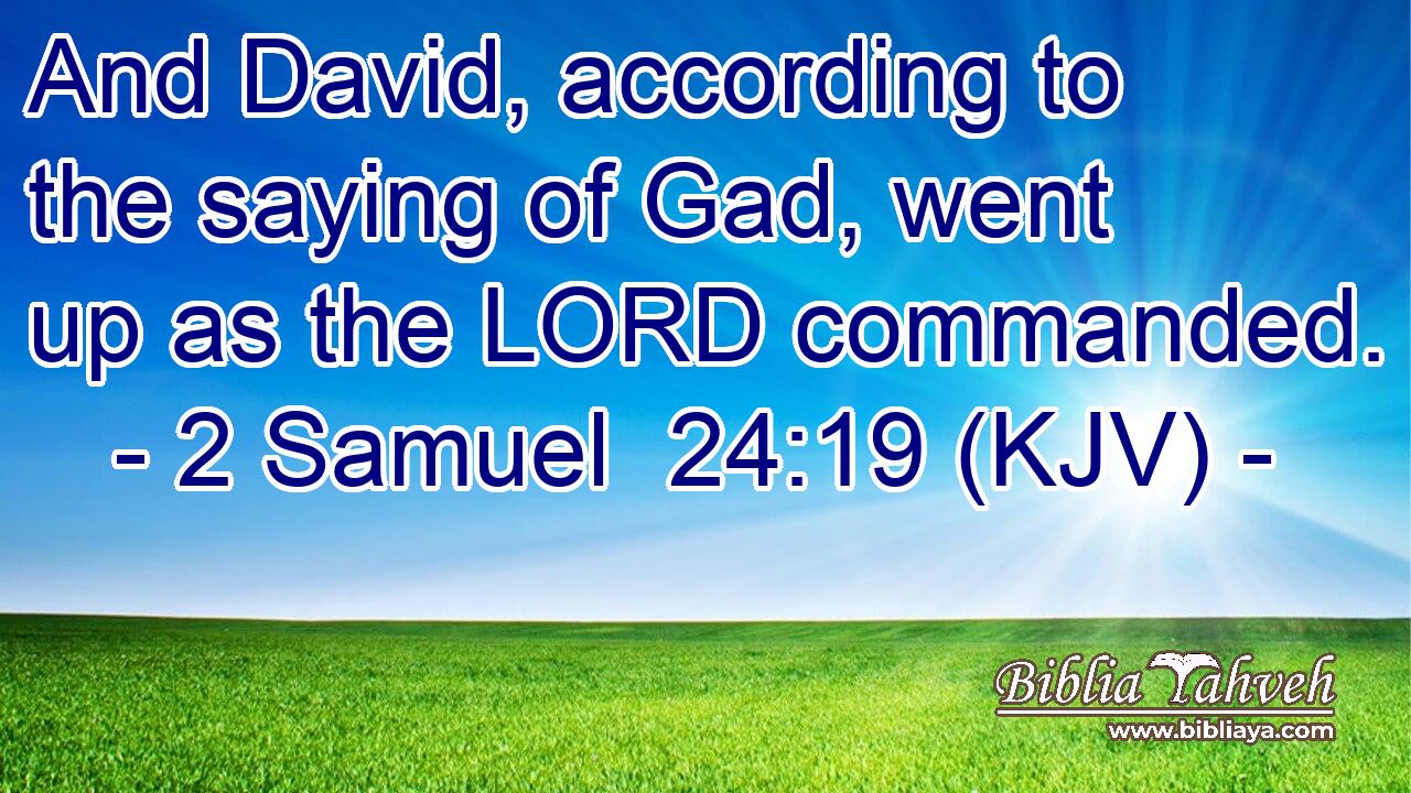 And David, according to the saying of Gad, went up as the LORD commanded.