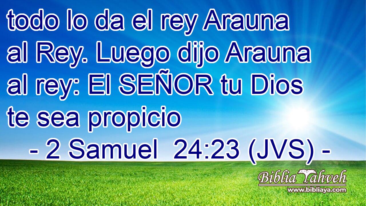 todo lo da el rey Arauna al Rey. Luego dijo Arauna al rey: El SEÑOR tu Dios te sea propicio