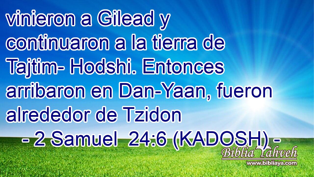  vinieron a Gilead y continuaron a la tierra de Tajtim- Hodshi. Entonces arribaron en Dan-Yaan, fueron alrededor de Tzidon 