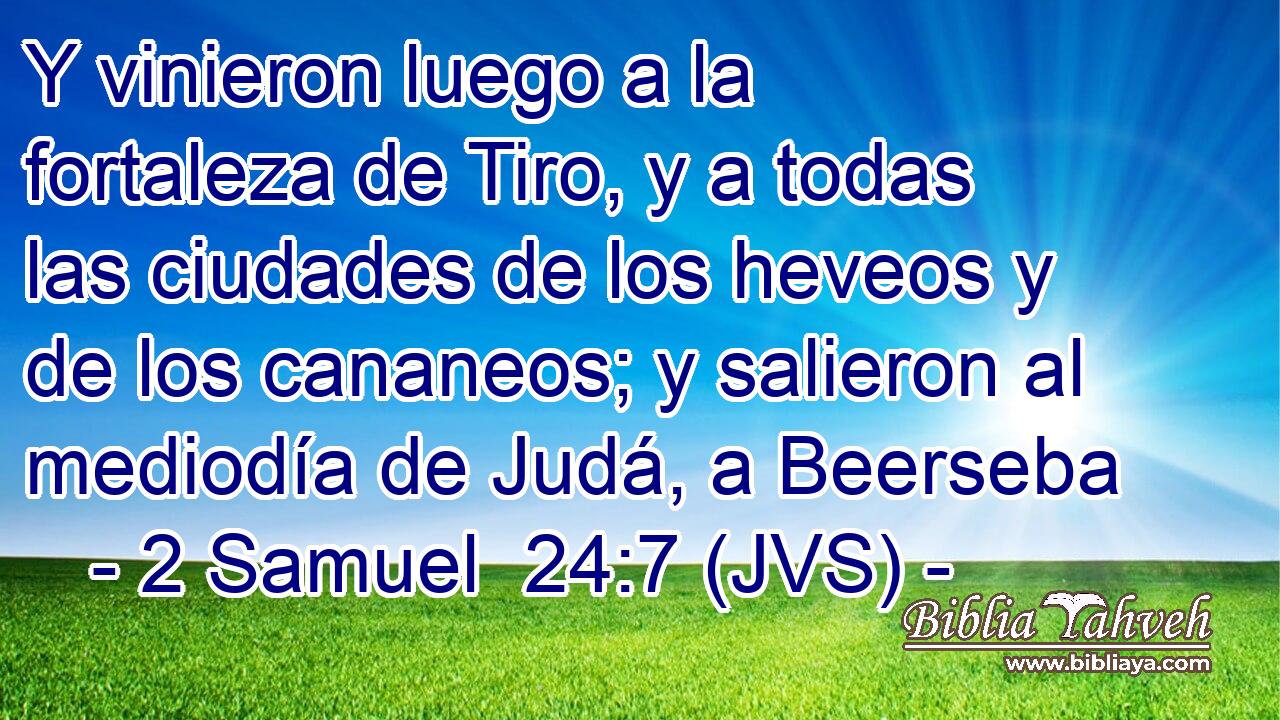 Y vinieron luego a la fortaleza de Tiro, y a todas las ciudades de los heveos y de los cananeos; y salieron al mediodía de Judá, a Beerseba