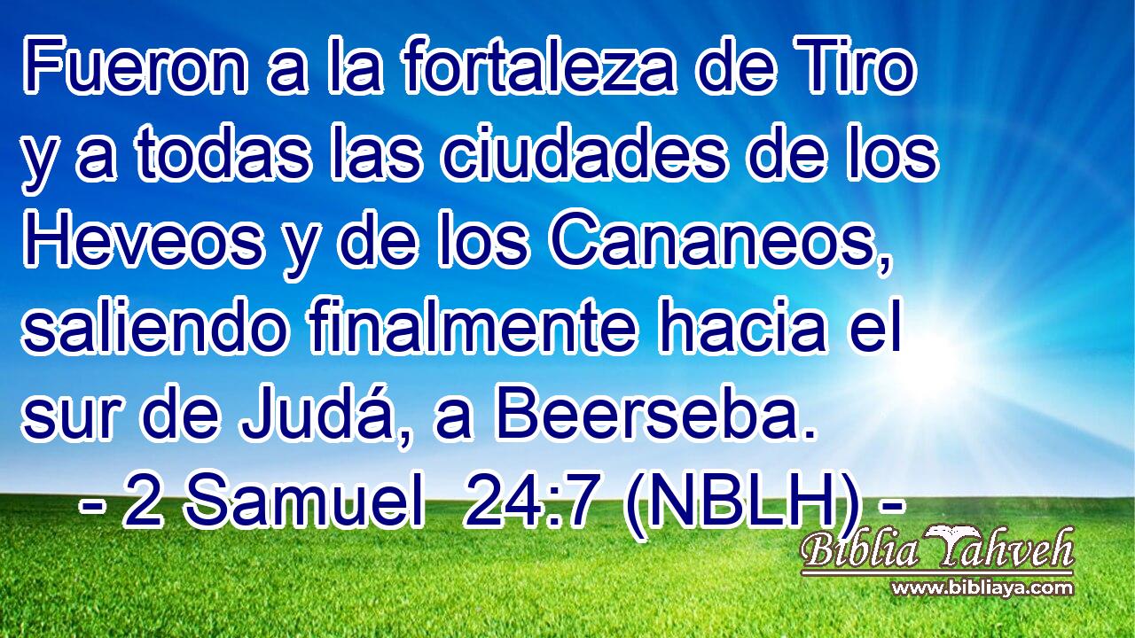  Fueron a la fortaleza de Tiro y a todas las ciudades de los Heveos y de los Cananeos, saliendo finalmente hacia el sur de Judá, a Beerseba. 