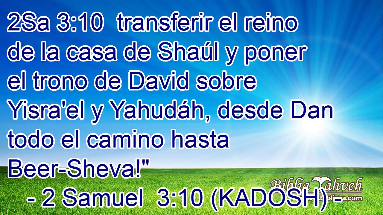 transferir el reino de la casa de Shaúl y poner el trono de David sobre Yisra'el y Yahudáh, desde Dan todo el camino hasta Beer-Sheva!