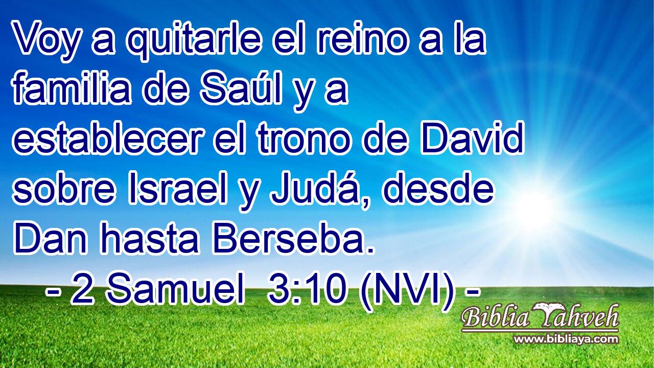  Voy a quitarle el reino a la familia de Saúl y a establecer el trono de David sobre Israel y Judá, desde Dan hasta Berseba. 