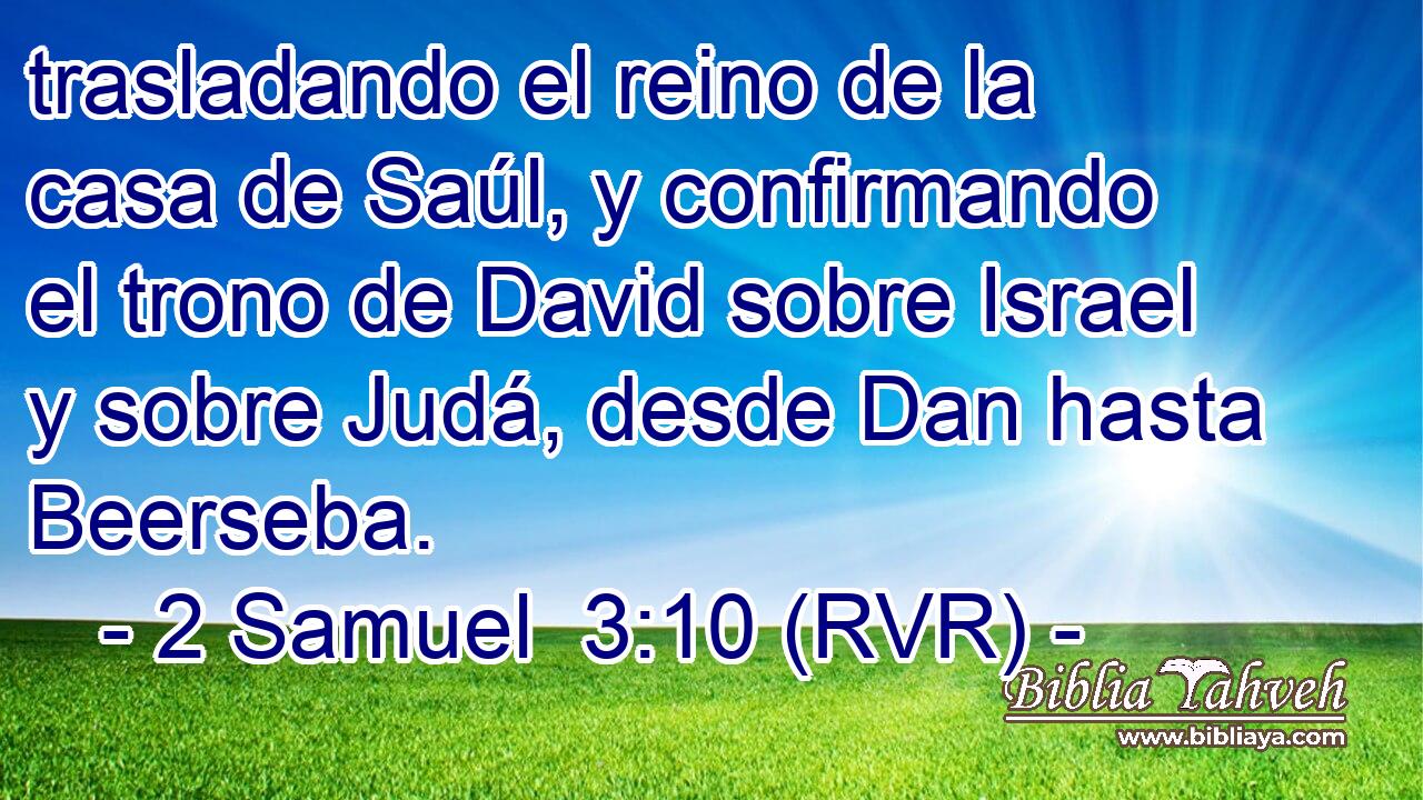 trasladando el reino de la casa de Saúl, y confirmando el trono de David sobre Israel y sobre Judá, desde Dan hasta Beerseba.