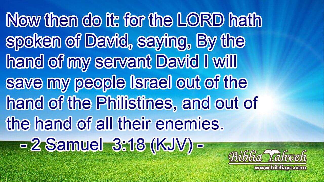 Now then do it: for the LORD hath spoken of David, saying, By the hand of my servant David I will save my people Israel out of the hand of the Philistines, and out of the hand of all their enemies.