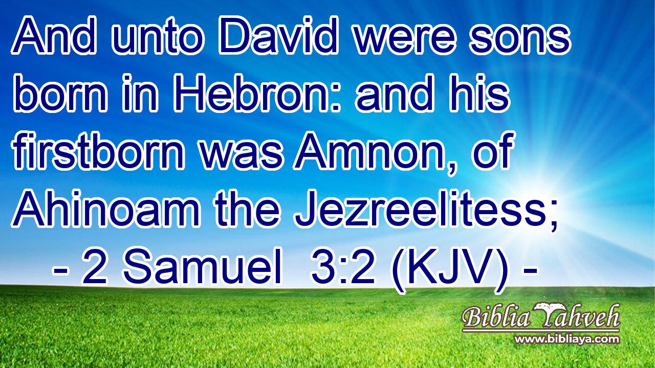 And unto David were sons born in Hebron: and his firstborn was Amnon, of Ahinoam the Jezreelitess;