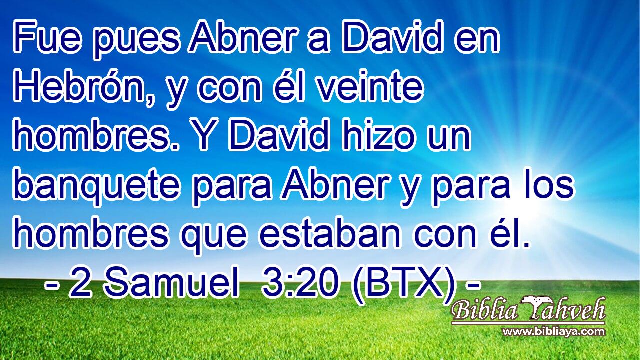 Fue pues Abner a David en Hebrón, y con él veinte hombres. Y David hizo un banquete para Abner y para los hombres que estaban con él.