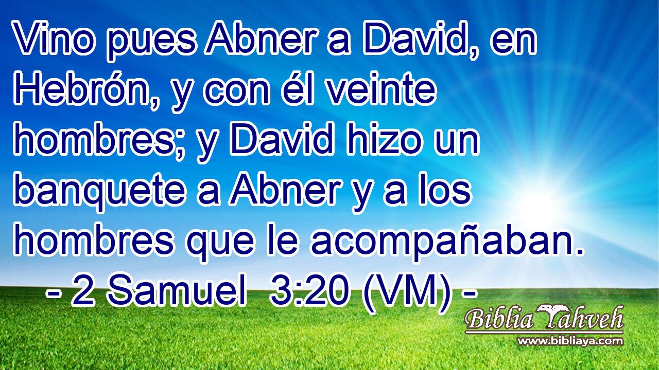  Vino pues Abner a David, en Hebrón, y con él veinte hombres; y David hizo un banquete a Abner y a los hombres que le acompañaban. 