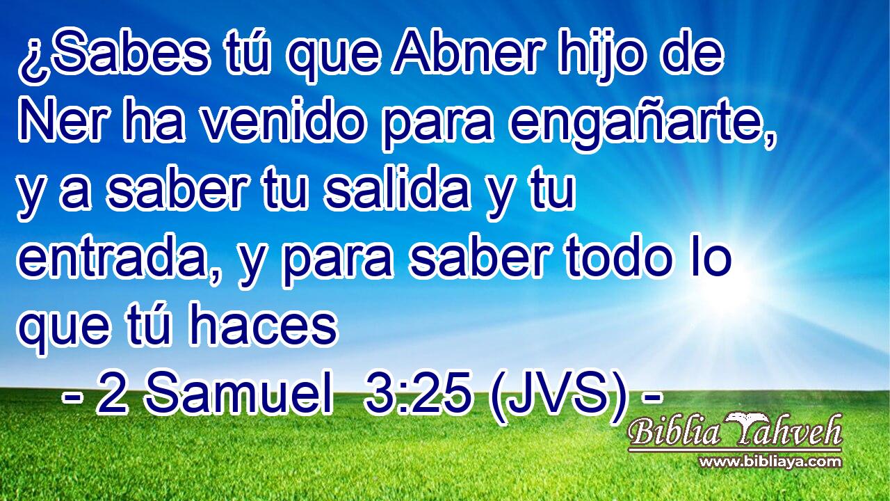 ¿Sabes tú que Abner hijo de Ner ha venido para engañarte, y a saber tu salida y tu entrada, y para saber todo lo que tú haces