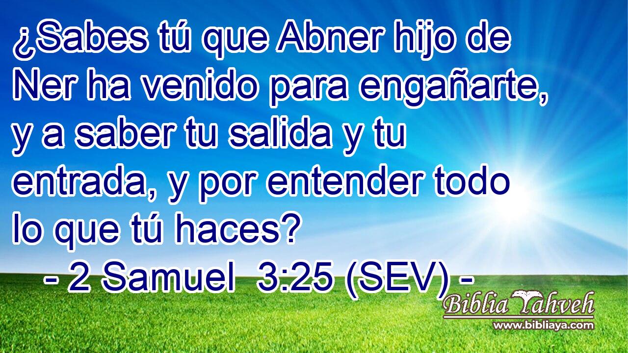 ¿Sabes tú que Abner hijo de Ner ha venido para engañarte, y a saber tu salida y tu entrada, y por entender todo lo que tú haces?