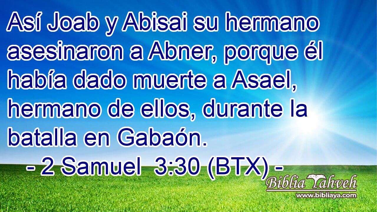Así Joab y Abisai su hermano asesinaron a Abner, porque él había dado muerte a Asael, hermano de ellos, durante la batalla en Gabaón.