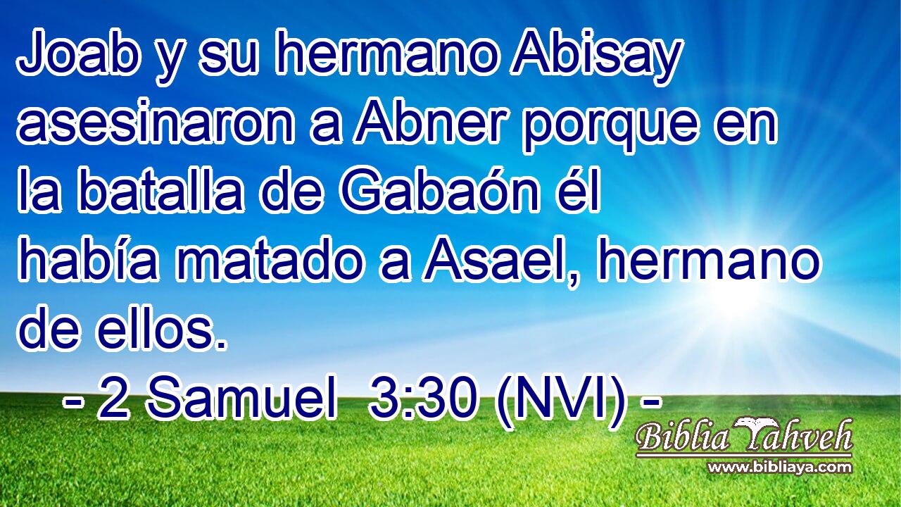  Joab y su hermano Abisay asesinaron a Abner porque en la batalla de Gabaón él había matado a Asael, hermano de ellos. 