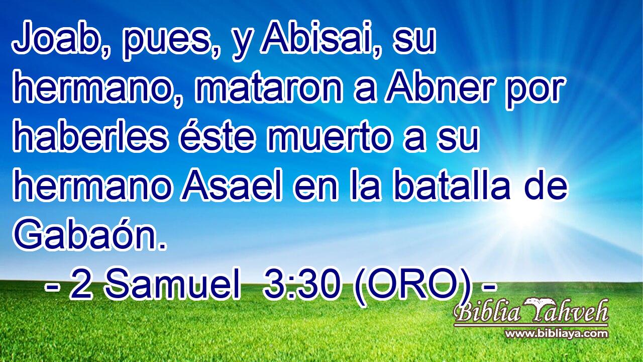  Joab, pues, y Abisai, su hermano, mataron a Abner por haberles éste muerto a su hermano Asael en la batalla de Gabaón. 