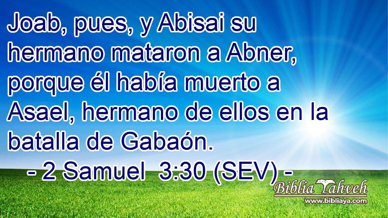 Joab, pues, y Abisai su hermano mataron a Abner, porque él había muerto a Asael, hermano de ellos en la batalla de Gabaón.