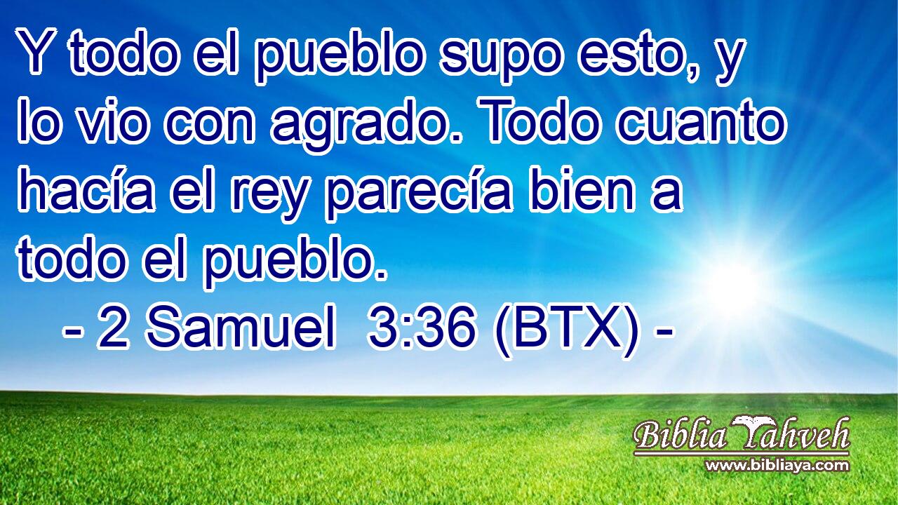 Y todo el pueblo supo esto, y lo vio con agrado. Todo cuanto hacía el rey parecía bien a todo el pueblo.