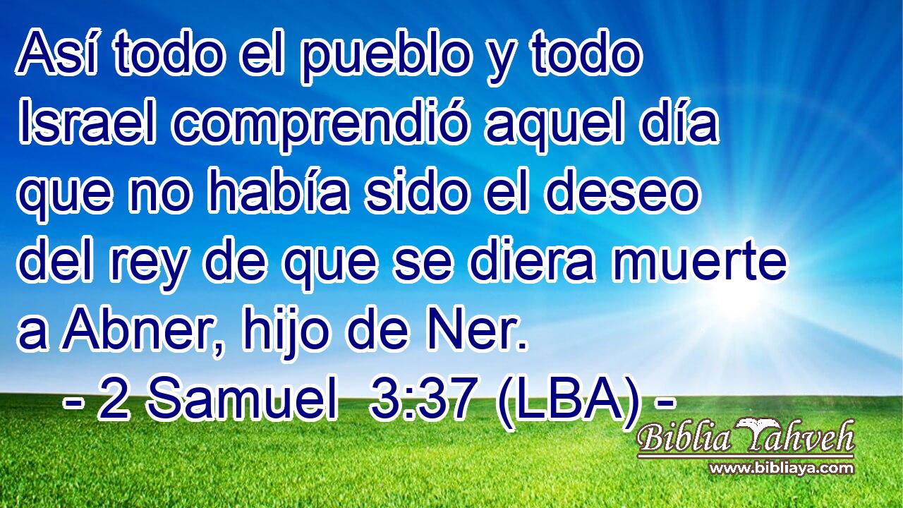 Así todo el pueblo y todo Israel comprendió aquel día que no había sido el deseo del rey de que se diera muerte a Abner, hijo de Ner.