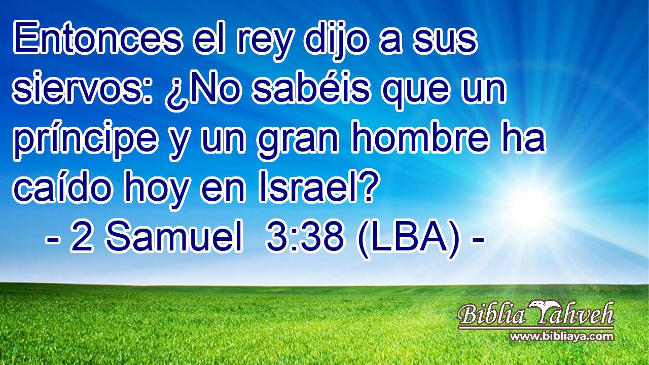 Entonces el rey dijo a sus siervos: ¿No sabéis que un príncipe y un gran hombre ha caído hoy en Israel?